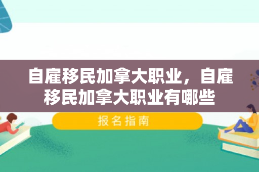 自雇移民加拿大职业，自雇移民加拿大职业有哪些