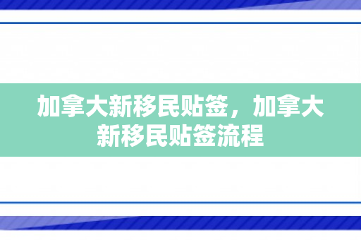 加拿大新移民贴签，加拿大新移民贴签流程