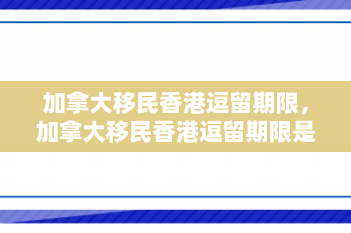 加拿大移民香港逗留期限，加拿大移民香港逗留期限是多久