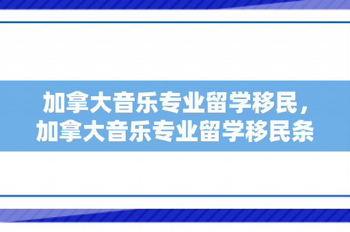 加拿大音乐专业留学移民，加拿大音乐专业留学移民条件