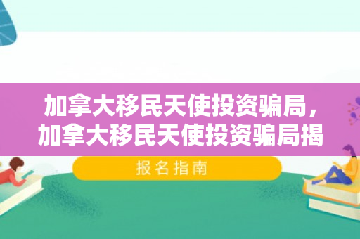 加拿大移民天使投资骗局，加拿大移民天使投资骗局揭秘