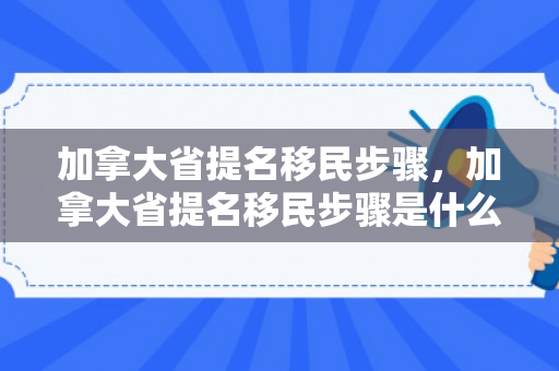 加拿大省提名移民步骤，加拿大省提名移民步骤是什么