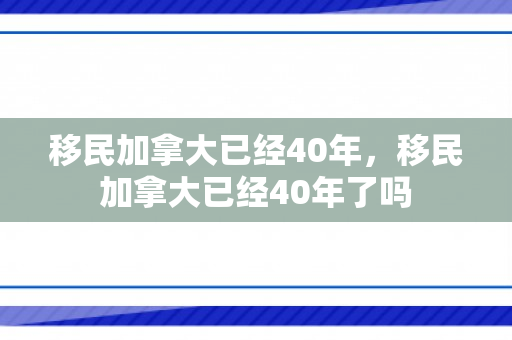 移民加拿大已经40年，移民加拿大已经40年了吗