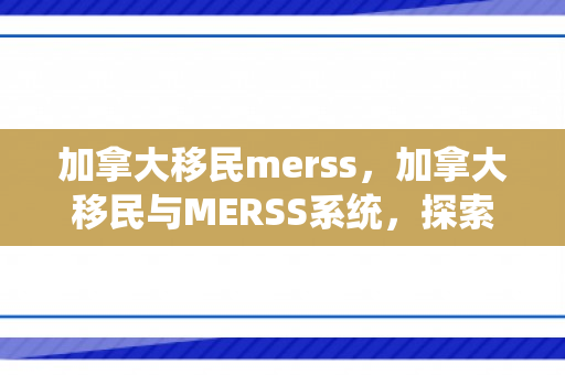 加拿大移民merss，加拿大移民与MERSS系统，探索与解析