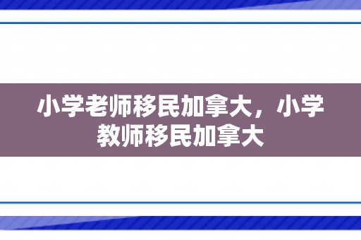 小学老师移民加拿大，小学教师移民加拿大
