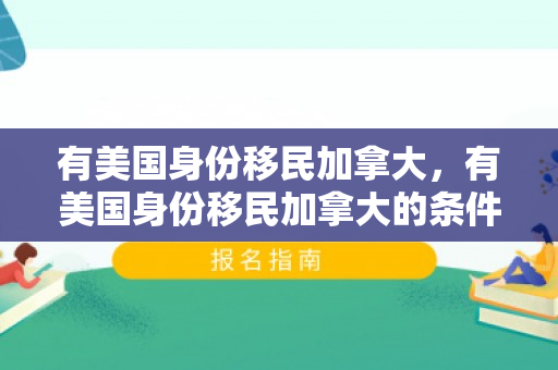 有美国身份移民加拿大，有美国身份移民加拿大的条件