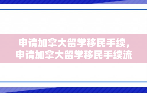 申请加拿大留学移民手续，申请加拿大留学移民手续流程