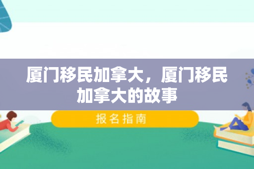 厦门移民加拿大，厦门移民加拿大的故事