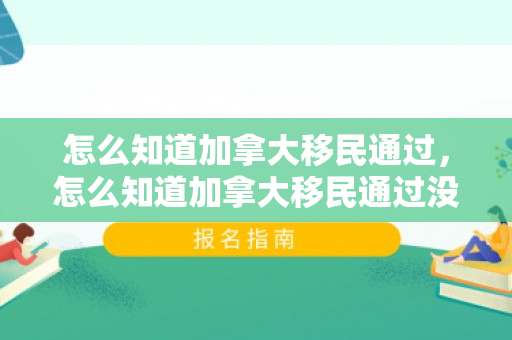 怎么知道加拿大移民通过，怎么知道加拿大移民通过没有
