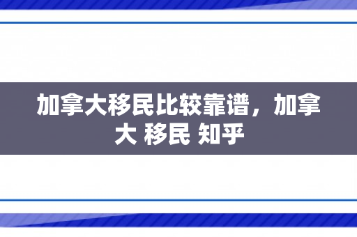 加拿大移民比较靠谱，加拿大 移民 知乎