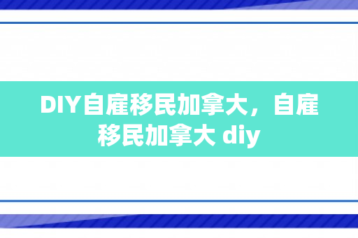 DIY自雇移民加拿大，自雇移民加拿大 diy