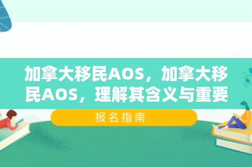 加拿大移民AOS，加拿大移民AOS，理解其含义与重要性