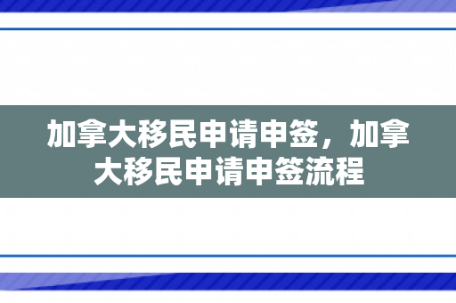 加拿大移民申请申签，加拿大移民申请申签流程