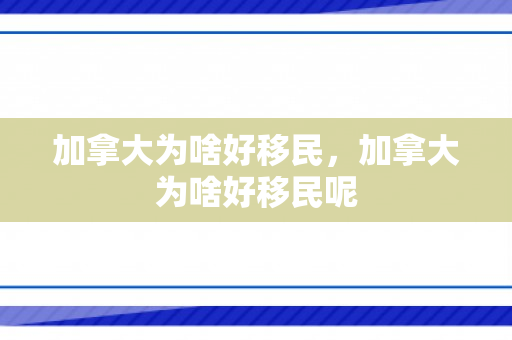 加拿大为啥好移民，加拿大为啥好移民呢