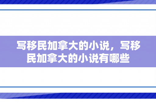 写移民加拿大的小说，写移民加拿大的小说有哪些