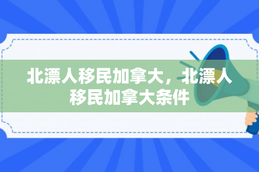 北漂人移民加拿大，北漂人移民加拿大条件