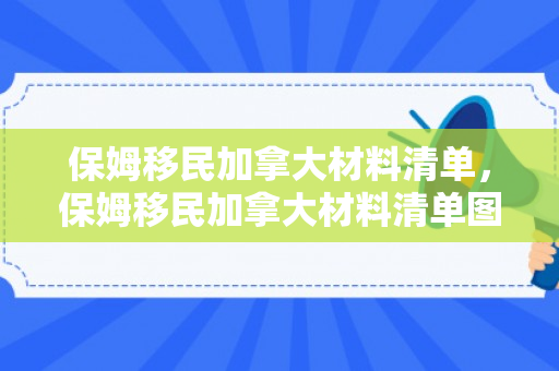 保姆移民加拿大材料清单，保姆移民加拿大材料清单图片