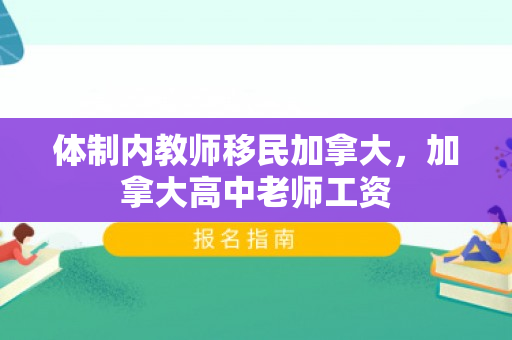 体制内教师移民加拿大，加拿大高中老师工资