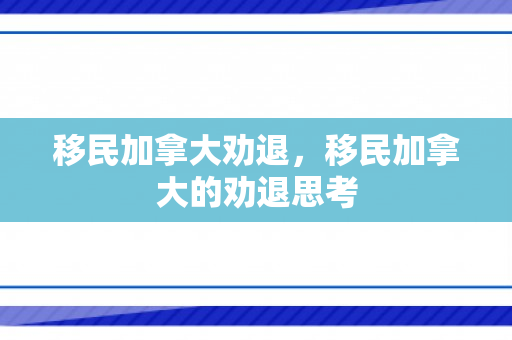 移民加拿大劝退，移民加拿大的劝退思考