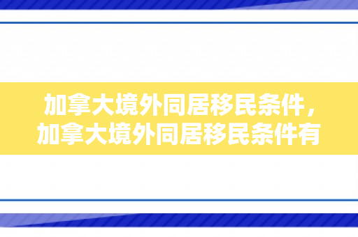 加拿大境外同居移民条件，加拿大境外同居移民条件有哪些