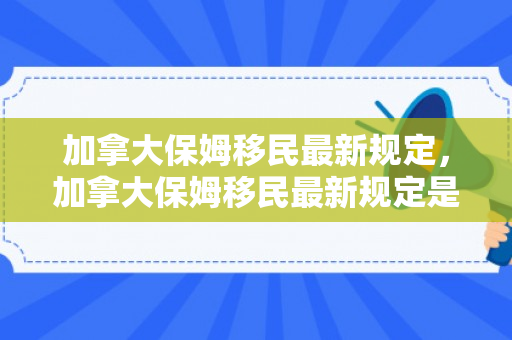 加拿大保姆移民最新规定，加拿大保姆移民最新规定是什么