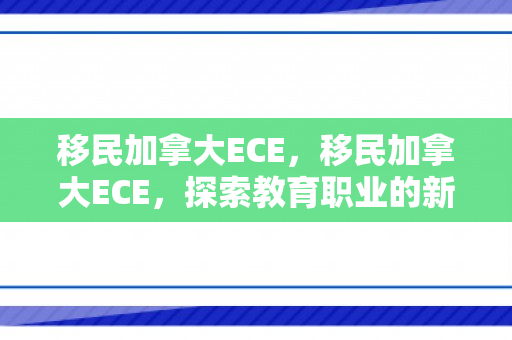 移民加拿大ECE，移民加拿大ECE，探索教育职业的新篇章
