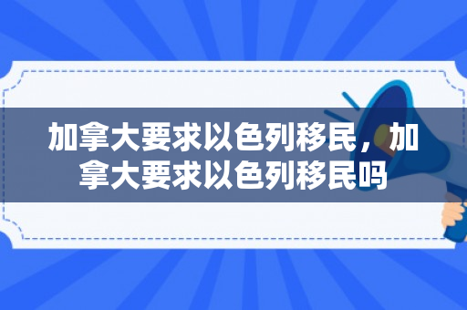 加拿大要求以色列移民，加拿大要求以色列移民吗