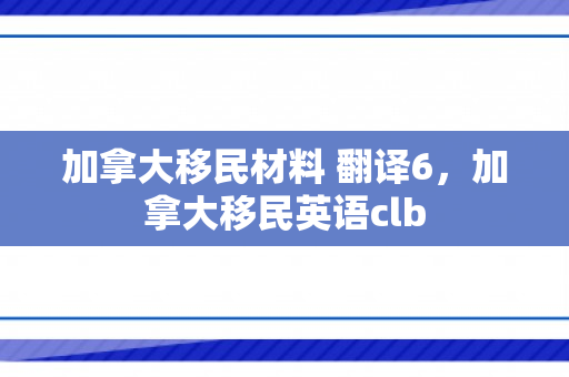 加拿大移民材料 翻译6，加拿大移民英语clb