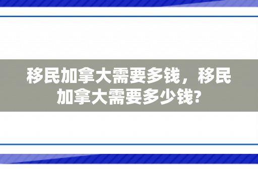 移民加拿大需要多钱，移民加拿大需要多少钱?