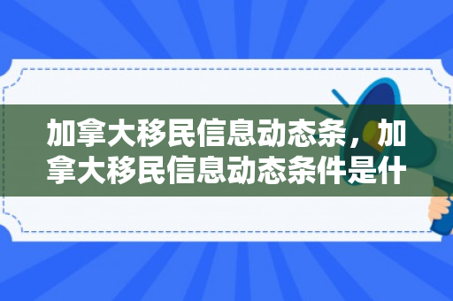 加拿大移民信息动态条，加拿大移民信息动态条件是什么