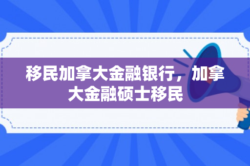 移民加拿大金融银行，加拿大金融硕士移民