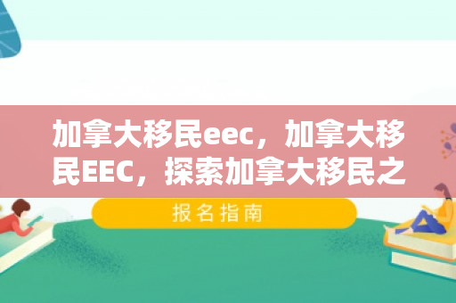 加拿大移民eec，加拿大移民EEC，探索加拿大移民之路的新机遇