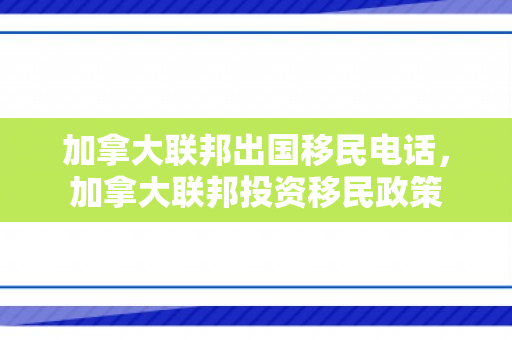 加拿大联邦出国移民电话，加拿大联邦投资移民政策