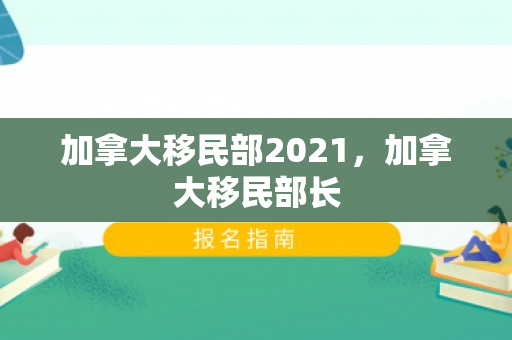 加拿大移民部2021，加拿大移民部长