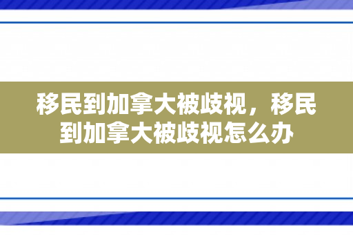 移民到加拿大被歧视，移民到加拿大被歧视怎么办