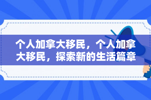 个人加拿大移民，个人加拿大移民，探索新的生活篇章