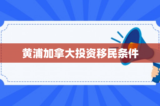 黄浦加拿大投资移民条件