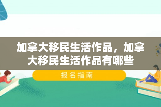 加拿大移民生活作品，加拿大移民生活作品有哪些