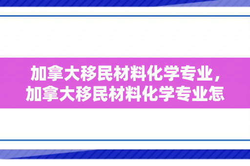加拿大移民材料化学专业，加拿大移民材料化学专业怎么样