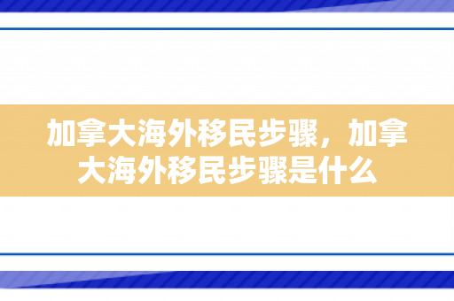 加拿大海外移民步骤，加拿大海外移民步骤是什么