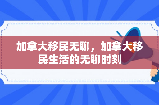 加拿大移民无聊，加拿大移民生活的无聊时刻
