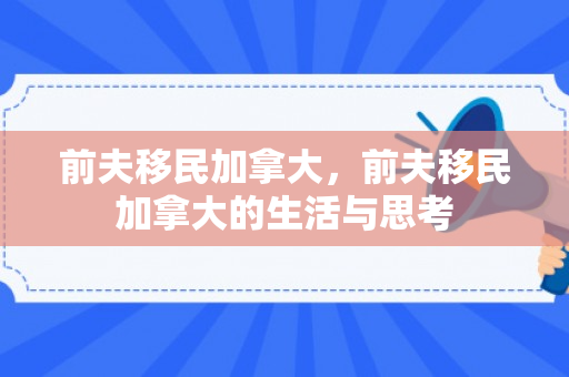 前夫移民加拿大，前夫移民加拿大的生活与思考