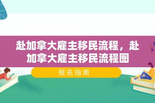 赴加拿大雇主移民流程，赴加拿大雇主移民流程图