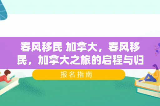 春风移民 加拿大，春风移民，加拿大之旅的启程与归宿