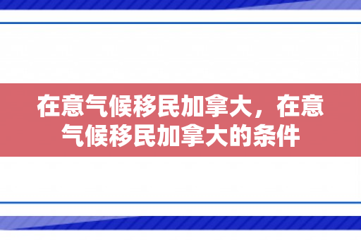 在意气候移民加拿大，在意气候移民加拿大的条件