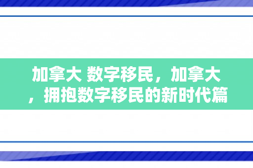 加拿大 数字移民，加拿大，拥抱数字移民的新时代篇章