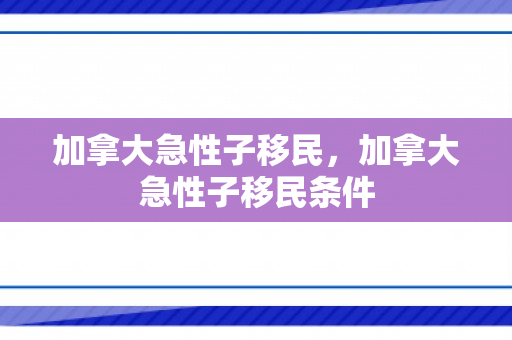 加拿大急性子移民，加拿大急性子移民条件