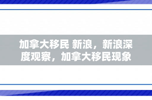 加拿大移民 新浪，新浪深度观察，加拿大移民现象