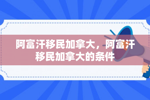 阿富汗移民加拿大，阿富汗移民加拿大的条件