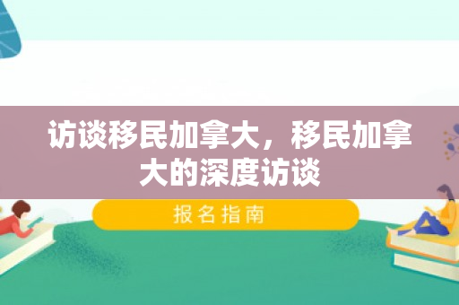 访谈移民加拿大，移民加拿大的深度访谈